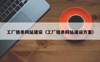 沙河工厂链条网站建设（工厂链条网站建设方案）