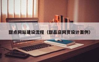 沙河甜点网站建设流程（甜品店网页设计案例）