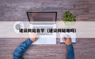 沙河建设网站自学（建设网站难吗）