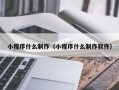沙河小程序什么制作（小程序什么制作软件）