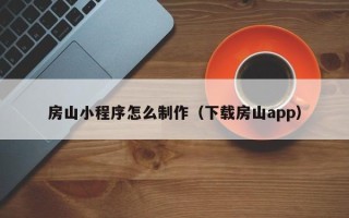 沙河房山小程序怎么制作（下载房山app）