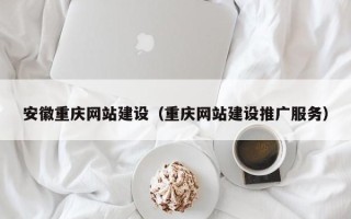 沙河安徽重庆网站建设（重庆网站建设推广服务）