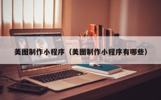 沙河美图制作小程序（美图制作小程序有哪些）
