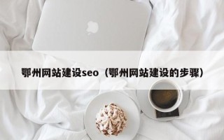 沙河鄂州网站建设seo（鄂州网站建设的步骤）