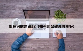 沙河郑州网站建设58（郑州网站建设哪里好）