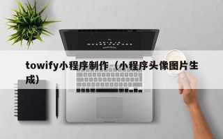 沙河towify小程序制作（小程序头像图片生成）