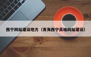 沙河西宁网站建设地方（青海西宁高端网站建设）