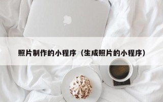 沙河照片制作的小程序（生成照片的小程序）