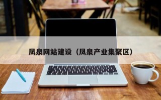 沙河凤泉网站建设（凤泉产业集聚区）