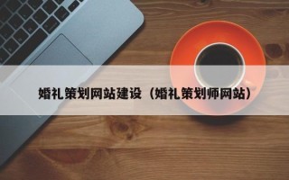 沙河婚礼策划网站建设（婚礼策划师网站）