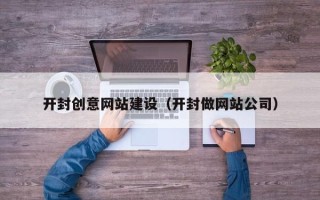 沙河开封创意网站建设（开封做网站公司）